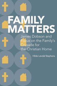 Title: Family Matters: James Dobson and Focus on the Family's Crusade for the Christian Home, Author: Hilde Løvdal Stephens