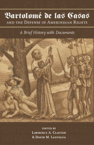 Title: Bartolomé de las Casas and the Defense of Amerindian Rights: A Brief History with Documents, Author: Lawrence A. Clayton