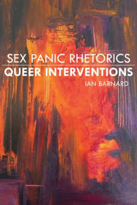 Title: Sex Panic Rhetorics, Queer Interventions, Author: Ian Barnard