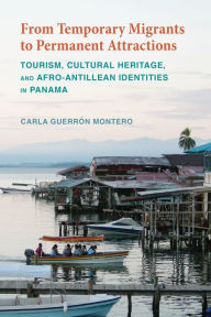 Title: From Temporary Migrants to Permanent Attractions: Tourism, Cultural Heritage, and Afro-Antillean Identities in Panama, Author: Carla Guerrón Montero