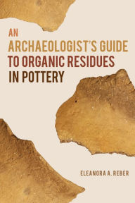 Title: An Archaeologist's Guide to Organic Residues in Pottery, Author: Eleanora A. Reber