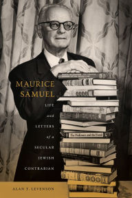 Title: Maurice Samuel: Life and Letters of a Secular Jewish Contrarian, Author: Alan T. Levenson