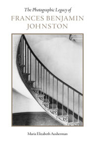 Title: The Photographic Legacy of Frances Benjamin Johnston, Author: Maria Ausherman
