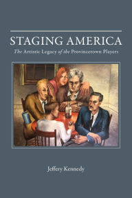 Title: Staging America: The Artistic Legacy of the Provincetown Players, Author: Jeffery Kennedy