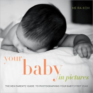 Title: Your Baby in Pictures: The New Parents' Guide to Photographing Your Baby's First Year, Author: Me Ra Koh