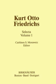 Title: Kurt Otto Friedrichs: Selecta Volume 1, Author: C.S. Morawetz