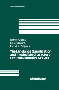 Title: The Langlands Classification and Irreducible Characters for Real Reductive Groups / Edition 1, Author: J. Adams