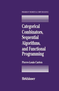Title: Categorical Combinators, Sequential Algorithms, and Functional Programming / Edition 1, Author: P.-L. Curien