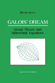 Title: Galois' Dream: Group Theory and Differential Equations: Group Theory and Differential Equations, Author: Michio Kuga