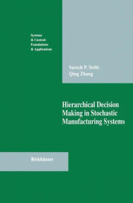 Title: Hierarchical Decision Making in Stochastic Manufacturing Systems / Edition 1, Author: Suresh P. Sethi