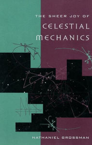 Title: The Sheer Joy of Celestial Mechanics / Edition 1, Author: Nathaniel Grossman