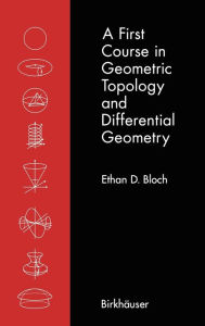 Title: A First Course in Geometric Topology and Differential Geometry / Edition 1, Author: Ethan D. Bloch