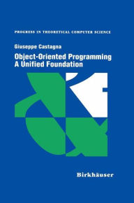 Title: Object-Oriented Programming A Unified Foundation / Edition 1, Author: Giuseppe Castagna