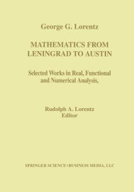 Title: Mathematics from Leningrad to Austin: George G. Lorentz' Selected Works in Real, Functional, and Numerical Analysis / Edition 1, Author: Rudolph A. Lorentz