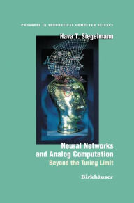 Title: Neural Networks and Analog Computation: Beyond the Turing Limit / Edition 1, Author: Hava T. Siegelmann