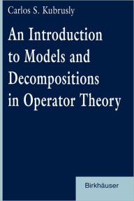 Title: An Introduction to Models and Decompositions in Operator Theory / Edition 1, Author: Carlos S. Kubrusly