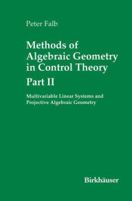 Title: Methods of Algebraic Geometry in Control Theory: Part II: Multivariable Linear Systems and Projective Algebraic Geometry / Edition 1, Author: Peter Falb