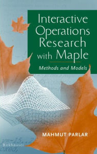 Title: Interactive Operations Research with Maple: Methods and Models / Edition 1, Author: Mahmut Parlar
