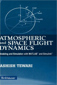 Title: Atmospheric and Space Flight Dynamics: Modeling and Simulation with MATLAB® and Simulink®, Author: Ashish Tewari