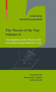 Title: The Theory of the Top. Volume II: Development of the Theory in the Case of the Heavy Symmetric Top, Author: Felix Klein