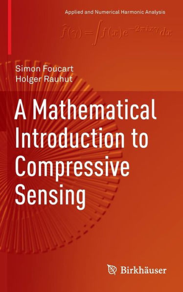 A Mathematical Introduction to Compressive Sensing / Edition 1