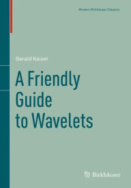 Title: A Friendly Guide to Wavelets / Edition 1, Author: Gerald Kaiser