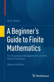 Title: A Beginner's Guide to Finite Mathematics: For Business, Management, and the Social Sciences / Edition 2, Author: W.D. Wallis
