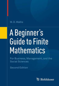 Title: A Beginner's Guide to Finite Mathematics: For Business, Management, and the Social Sciences, Author: W.D. Wallis