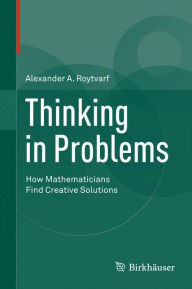 Title: Thinking in Problems: How Mathematicians Find Creative Solutions, Author: Alexander A. Roytvarf