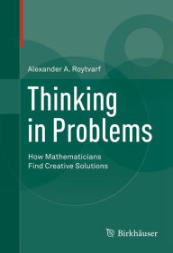 Title: Thinking in Problems: How Mathematicians Find Creative Solutions, Author: Alexander A. Roytvarf