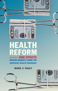 Title: Health Reform without Side Effects: Making Markets Work for Individual Health Insurance, Author: Mark V. Pauly