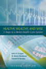 Healthy, Wealthy, and Wise: 5 Steps to a Better Health Care System, Second Edition