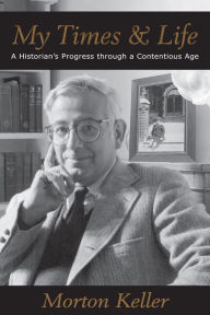 Title: My Times & Life: A Historian's Progress Through a Contentious Age, Author: Morton Keller