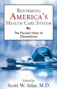 Title: Reforming America's Health Care System: The Flawed Vision of ObamaCare, Author: Scott W. Atlas