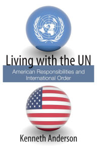 Title: Living with the UN: American Responsibilities and International Order, Author: Kenneth Anderson