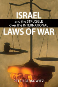 Title: Israel and the Struggle over the International Laws of War, Author: Peter Berkowitz