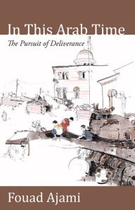 Title: In This Arab Time: The Pursuit of Deliverance, Author: Fouad Ajami