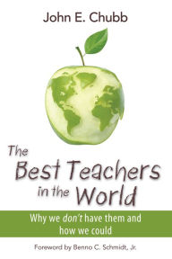 Title: The Best Teachers in the World: Why We Don't Have Them and How We Could, Author: John E. Chubb