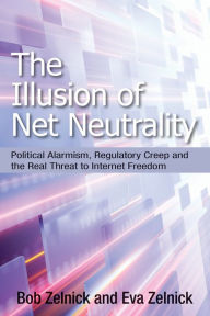 Title: The Illusion of Net Neutrality: Political Alarmism, Regulatory Creep and the Real Threat to Internet Freedom, Author: Bob Zelnick