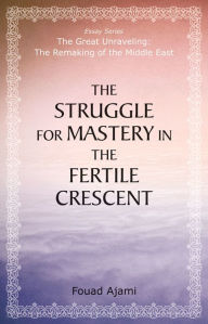 Title: The Struggle for Mastery in the Fertile Crescent, Author: Fouad Ajami