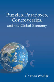 Title: Puzzles, Paradoxes, Controversies, and the Global Economy, Author: Charles Wolf Jr.