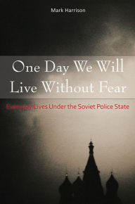 Title: One Day We Will Live Without Fear: Everyday Lives Under the Soviet Police State, Author: Mark Harrison