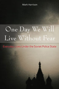 Title: One Day We Will Live Without Fear: Everyday Lives Under the Soviet Police State, Author: Mark Harrison