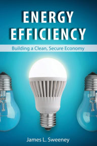 Title: Energy Efficiency: Building a Clean, Secure Economy, Author: James L. Sweeney