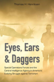 Title: Eyes, Ears, and Daggers: Special Operations Forces and the Central Intelligence Agency in America's Evolving Struggle against Terrorism, Author: Thomas H. Henriksen