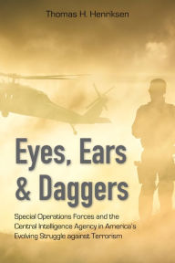 Title: Eyes, Ears, and Daggers: Special Operations Forces and the Central Intelligence Agency in America's Evolving Struggle against Terrorism, Author: Thomas H. Henriksen