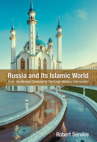 Title: Russia and Its Islamic World: From the Mongol Conquest to The Syrian Military Intervention, Author: Robert Service