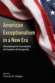 Title: American Exceptionalism in a New Era: Rebuilding the Foundation of Freedom and Prosperity, Author: Thomas W. Gilligan