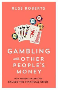 Title: Gambling with Other People's Money: How Perverse Incentives Caused the Financial Crisis, Author: Russ Roberts