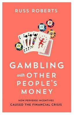 Gambling with Other People's Money: How Perverse Incentives Caused the Financial Crisis